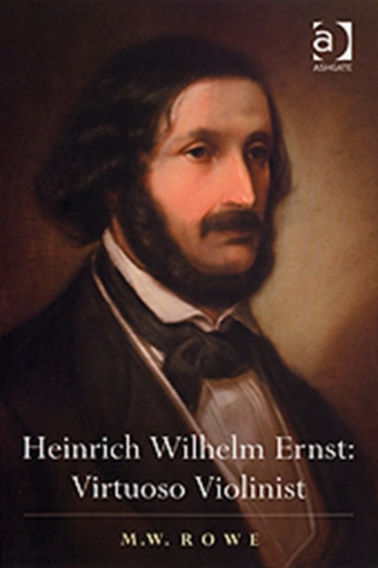 Book cover of: Heinrich Wilhelm Ernst: Virtuoso Violinist. By: Mark W. Rowe