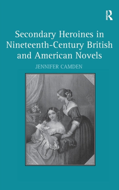 Book cover of: Secondary Heroines in Nineteenth-Century British and American Novels. By: Jennifer Camden