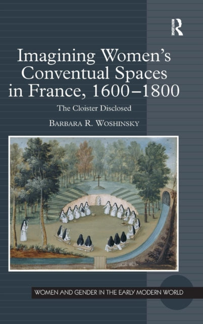 Book cover of: Imagining Women's Conventual Spaces in France, 1600?1800. By: Barbara R. Woshinsky