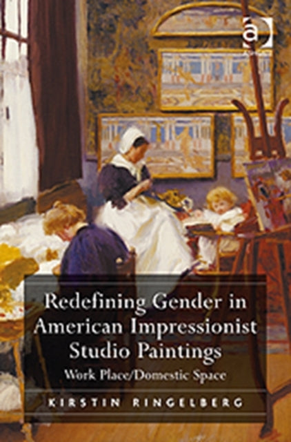 Book cover of: Redefining Gender in American Impressionist Studio Paintings. By: Kirstin Ringelberg