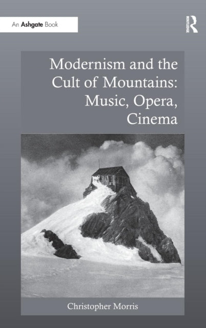 Book cover of: Modernism and the Cult of Mountains: Music, Opera, Cinema. By: Christopher Morris