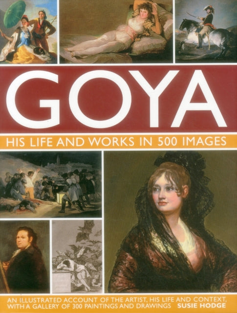 Goya: His Life & Works in 500 Images 9780754829904 Susie Hodge