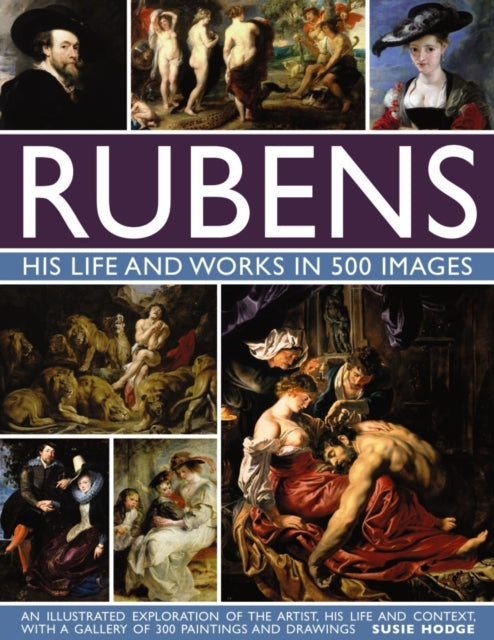 Rubens: His Life and Works in 500 Images, An Illustrated Exploration of the Artist, His Life and Context, with a Gallery of 300 Paintings and Drawings 9780754832898 Susie Hodge