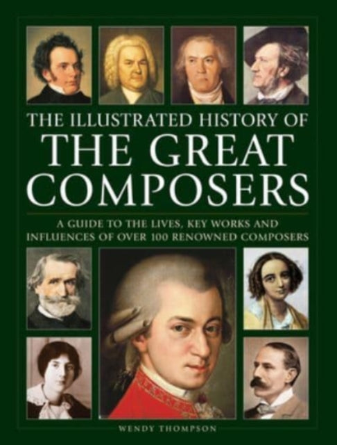 Great Composers, The Illustrated History of, A guide to the lives, key works and influences of over 100 renowned composers 9780754835561 Wendy Thompson