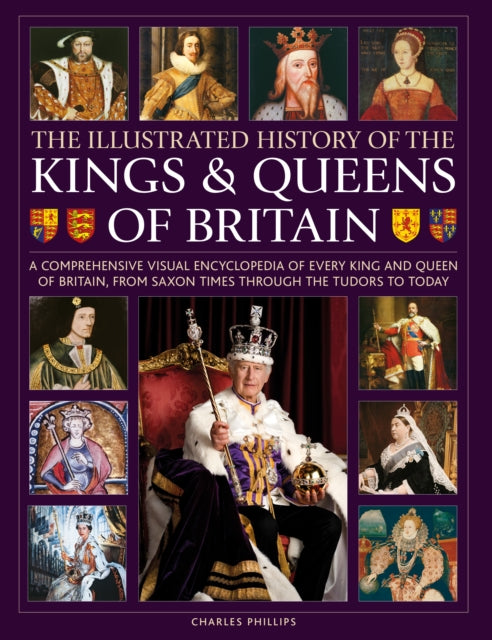 Kings and Queens of Britain, Illustrated History of, A visual encyclopedia of every king and queen of Britain, from Saxon times through the Tudors and Stuarts to today 9780754835578 Charles Phillips