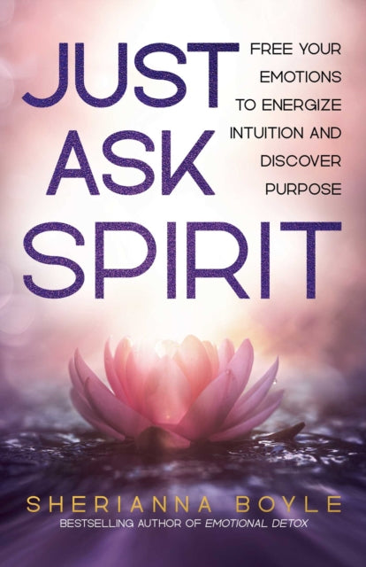 Just Ask Spirit, Free Your Emotions to Energize Intuition and Discover Purpose 9780757325281 Sherianna Boyle