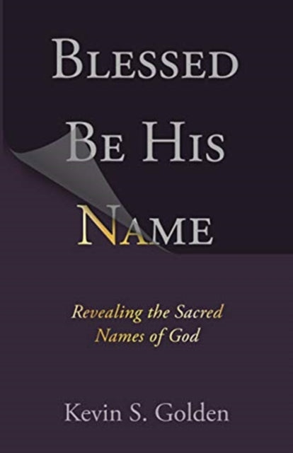 Book cover of: Blessed Be His Name: Revealing the Sacred Names of God. By: Kevin (Pastor) Golden