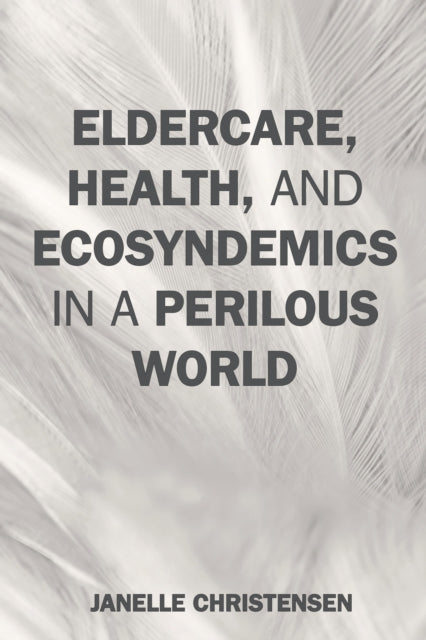 Book cover of: Eldercare, Health, and Ecosyndemics in a Perilous World. By: Janelle Christensen
