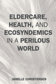 Book cover of: Eldercare, Health, and Ecosyndemics in a Perilous World. By: Janelle Christensen