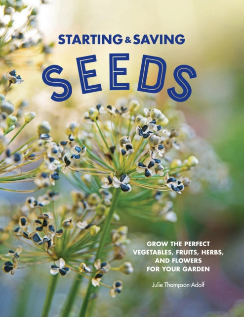 Starting & Saving Seeds, Grow the Perfect Vegetables, Fruits, Herbs, and Flowers for Your Garden 9780760371466 Julie Thompson-Adolf