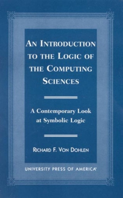 Book cover of: Introduction to the Logic of the Computing Sciences. By: Richard F. Von Dohlen