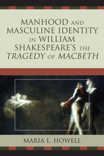 Book cover of: Manhood and Masculine Identity in William Shakespeare's The Tragedy of Macbeth. By: Maria L. Howell