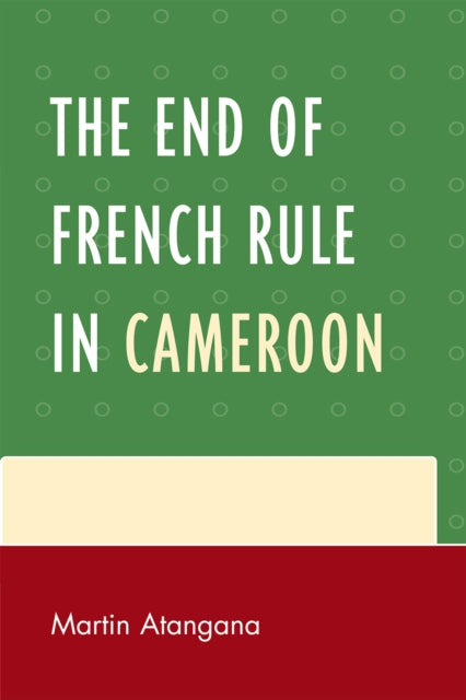 Book cover of: End of French Rule in Cameroon. By: Martin-René Atangana