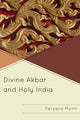 Book cover of: Divine Akbar and Holy India. By: Farzana Moon