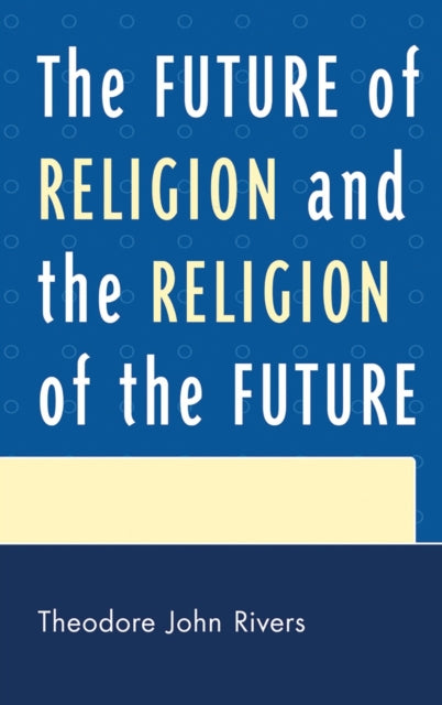 Book cover of: Future of Religion and the Religion of the Future. By: Theodore John Rivers
