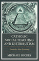 Book cover of: Catholic Social Teaching and Distributism. By: Michael Hickey