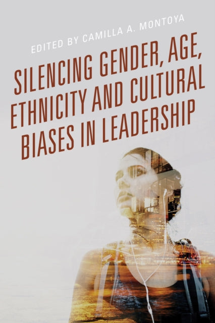 Book cover of: Silencing Gender, Age, Ethnicity and Cultural Biases in Leadership. By: Camilla A. Montoya