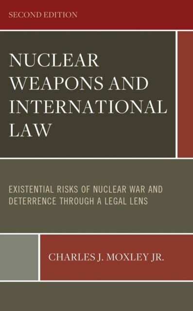 Book cover of: Nuclear Weapons and International Law: Existential Risks of Nuclear War and Deterrence Through a Legal Lens. By: Moxley, Charles J., Jr.