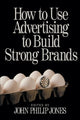 Book cover of: How to Use Advertising to Build Strong Brands. By: John Philip Jones