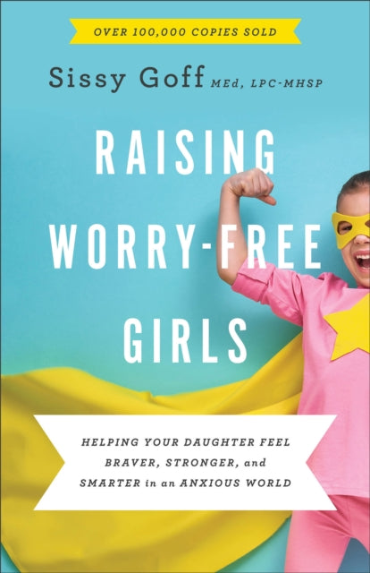 Book cover of: Raising Worry–Free Girls – Helping Your Daughter Feel Braver, Stronger, and Smarter in an Anxious World. By: Sissy Goff