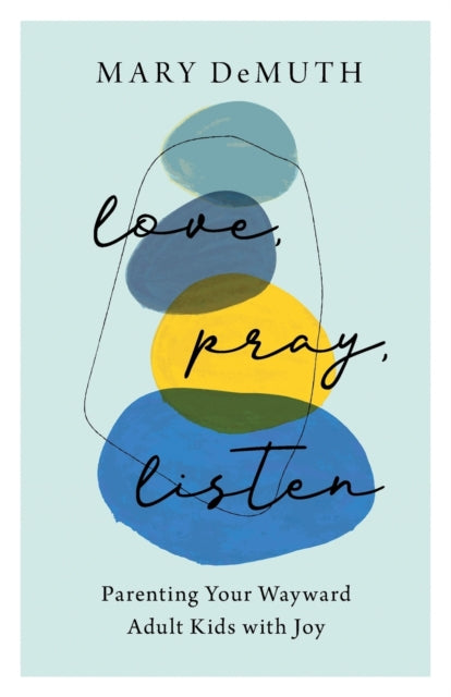 Book cover of: Love, Pray, Listen – Parenting Your Wayward Adult Kids with Joy. By: Mary DeMuth
