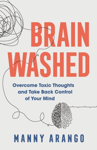 Book cover of: Brain Washed – Overcome Toxic Thoughts and Take Back Control of Your Mind. By: Manny Arango