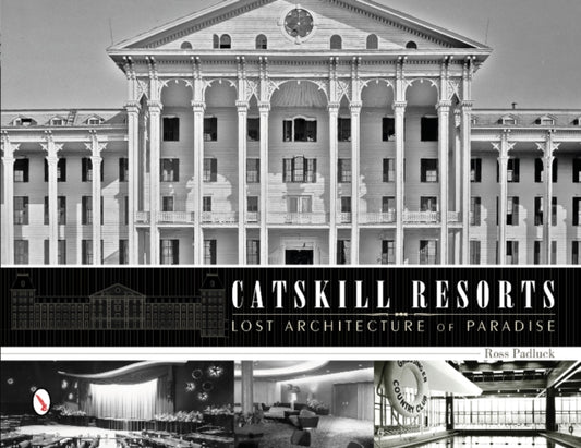 Book cover of: Catskill Resorts: Lost Architecture of Paradise. By: Ross Padluck