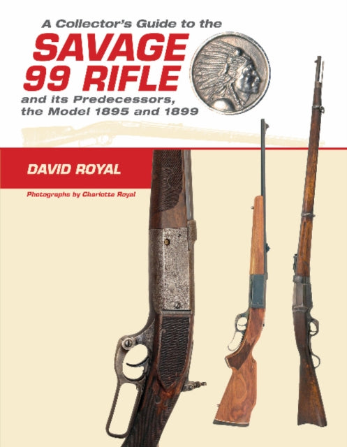 Book cover of: Collector's Guide to the Savage 99 Rifle and its Predecessors, the Model 1895 and 1899. By: David Royal