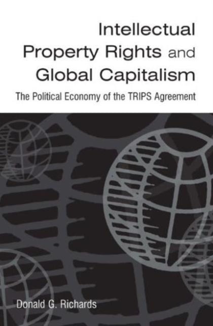 Book cover of: Intellectual Property Rights and Global Capitalism: The Political Economy of the TRIPS Agreement. By: Donald G. Richards