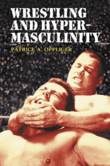Book cover of: Wrestling and Hypermasculinity. By: Patrice A. Oppliger