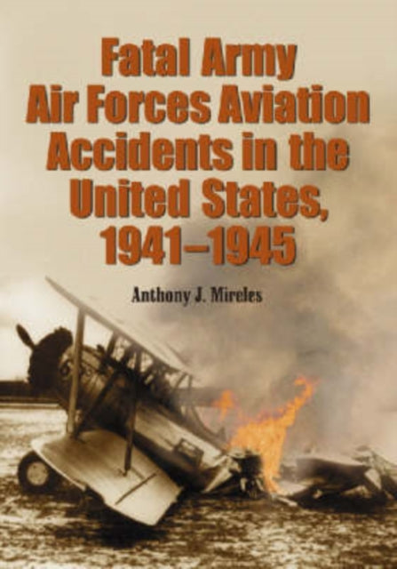 Book cover of: Fatal Army Air Forces Aviation Accidents in the United States, 1941-1945. By: Anthony J. Mireles