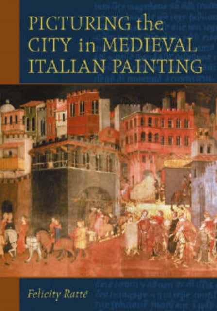 Book cover of: Picturing the City in Medieval Italian Painting. By: Felicity Rattýý