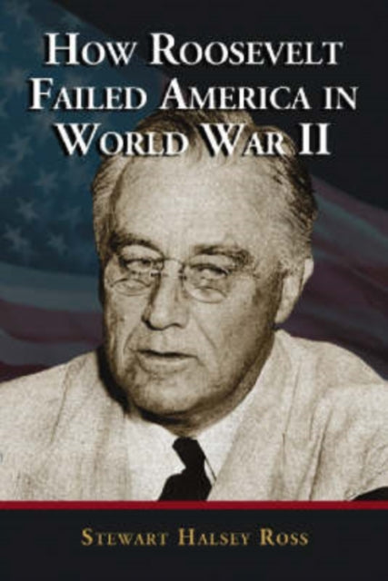 Book cover of: How Roosevelt Failed America in World War II. By: Stewart Halsey Ross