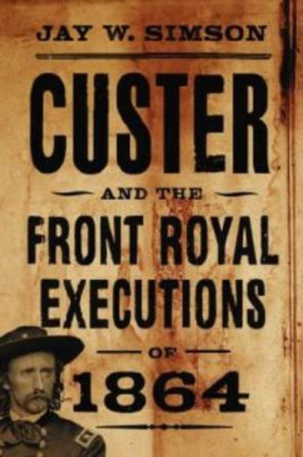 Book cover of: Custer and the Front Royal Executions of 1864. By: Jay W. Simson