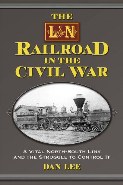 Book cover of: L&N Railroad in the Civil War. By: Dan Lee
