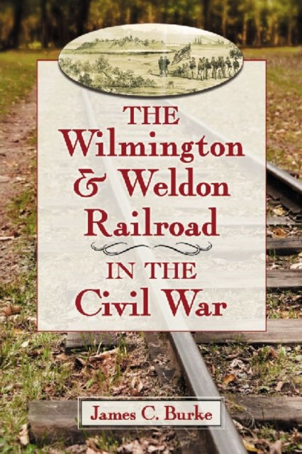 Book cover of: Wilmington & Weldon Railroad in the Civil War. By: James C. Burke