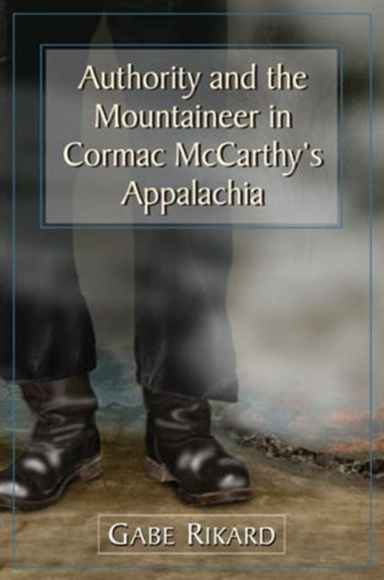 Book cover of: Authority and the Mountaineer in Cormac McCarthy's Appalachia. By: Gabe Rikard