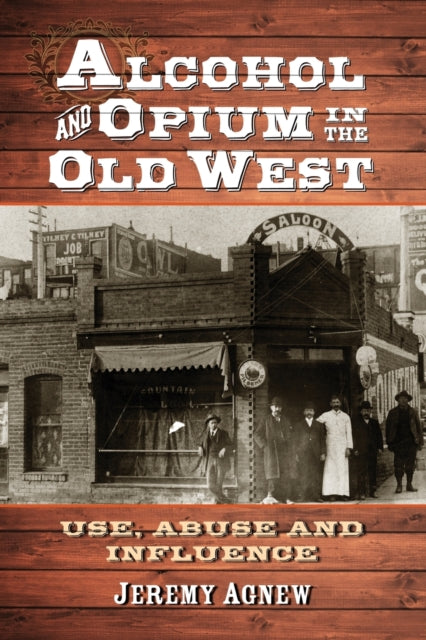 Book cover of: Alcohol and Opium in the Old West. By: Jeremy Agnew