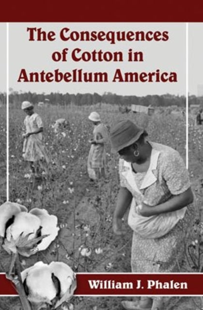 Book cover of: Consequences of Cotton in Antebellum America. By: William J. Phalen