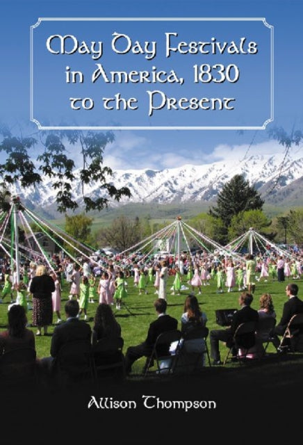 Book cover of: May Day Festivals in America, 1830 to the Present. By: Allison Thompson