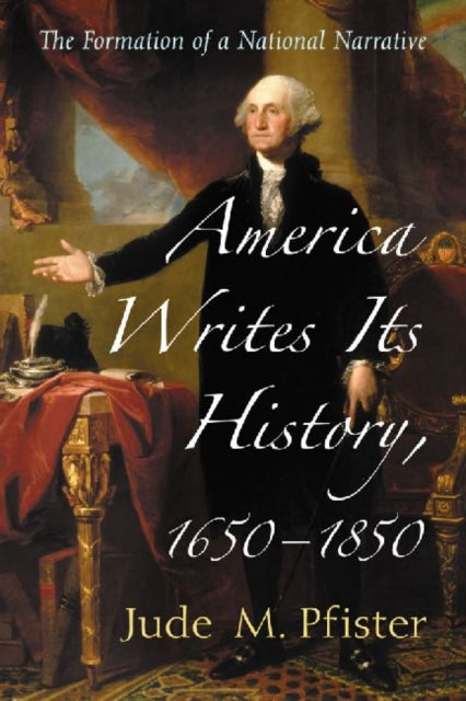 Book cover of: America Writes Its History, 1650-1850. By: Jude M. Pfister