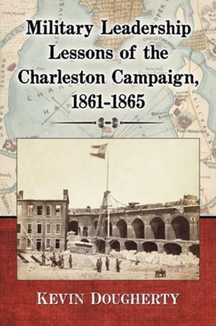 Book cover of: Military Leadership Lessons of the Charleston Campaign, 1861-1865. By: Kevin Dougherty