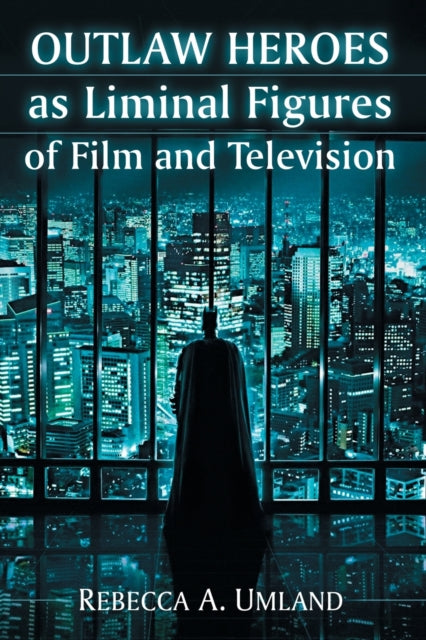 Book cover of: Outlaw Heroes as Liminal Figures of Film and Television. By: Rebecca A Umland