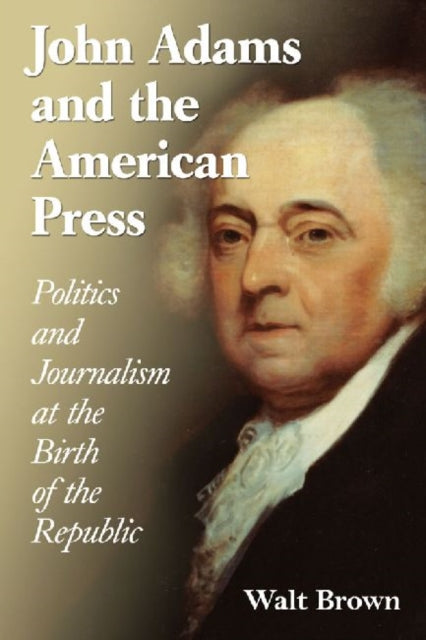 Book cover of: John Adams and the American Press. By: Walt Brown