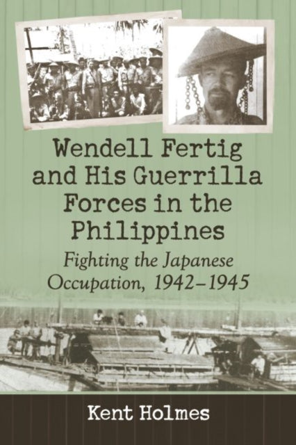 Book cover of: Wendell Fertig and His Guerrilla Forces in the Philippines. By: Kent Holmes