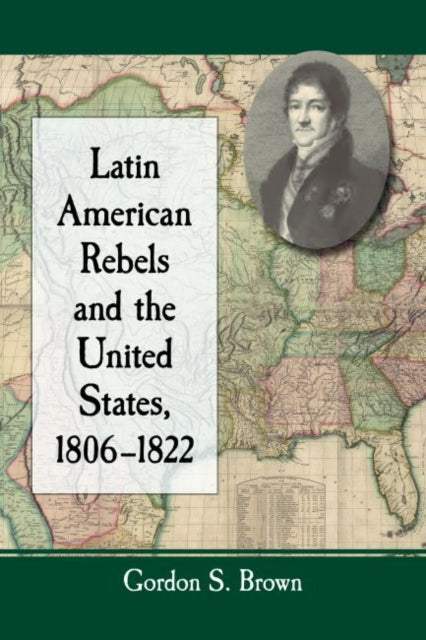 Book cover of: Latin American Rebels and the United States, 1806-1822. By: Gordon S. Brown