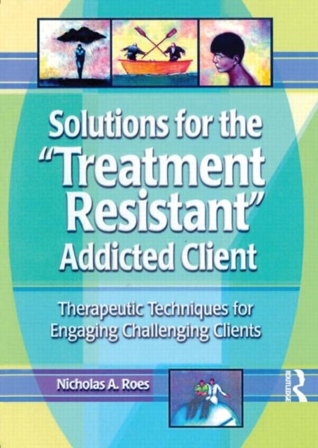 Book cover of: Solutions for the Treatment Resistant Addicted Client. By: Nicholas A. Roes