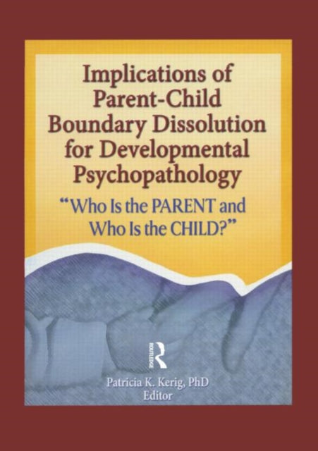 Book cover of: Implications of Parent-Child Boundary Dissolution for Developmental Psychopathology. By: Patricia K., Ph.D. Kerig