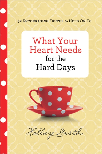 Book cover of: What Your Heart Needs for the Hard Days – 52 Encouraging Truths to Hold On To