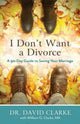 Book cover of: I Don`t Want a Divorce – A 90 Day Guide to Saving Your Marriage. By: David Clarke
